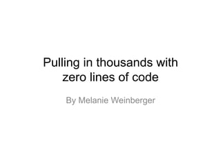 Pulling in thousands with
zero lines of code
By Melanie Weinberger
 