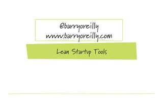 @barryoreilly
www.barryoreilly.com
   Lean Startup Tools
 
