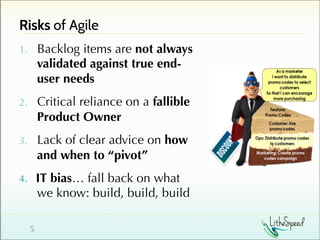 Risks of Agile
1.  Backlog items are not always
validated against true end-
user needs
2.  Critical reliance on a fallible...