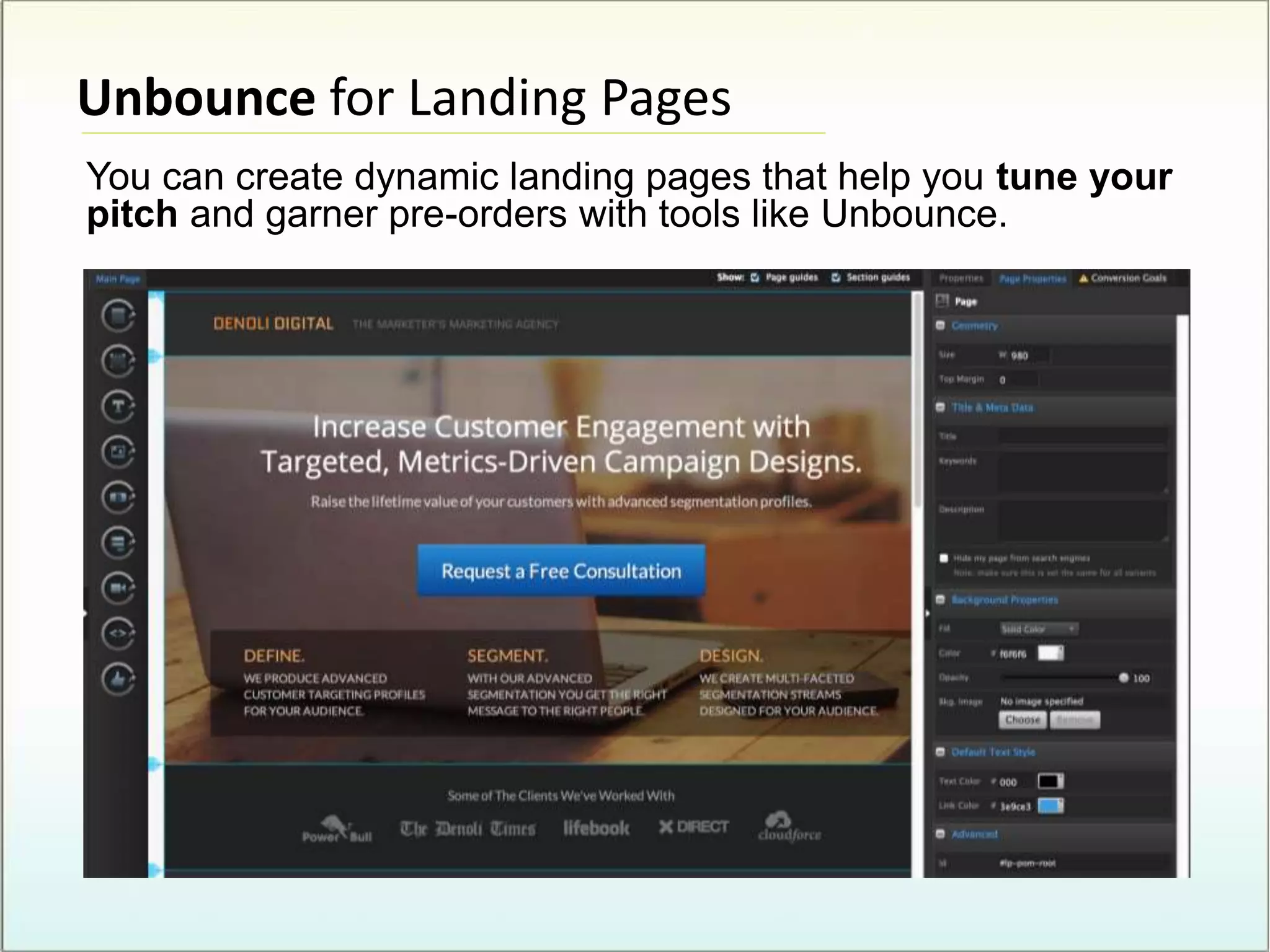 Unbounce for Landing Pages
You can create dynamic landing pages that help you tune your
pitch and garner pre-orders with tools like Unbounce.
 