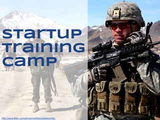 Startup
Training
Camp


http://www.flickr.com/photos/soldiersmediacenter/
 