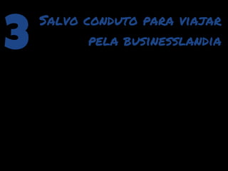 3
    Salvo conduto para viajar
           pela businesslandia
 