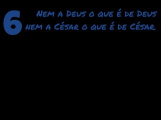 6
      Nem a Deus o que é de Deus
    nem a César o que é de César.
 