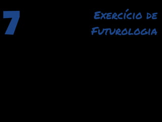 7   Exercício de
    Futurologia
 