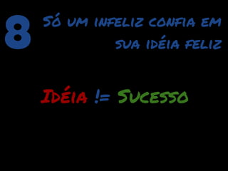 8   Só um infeliz confia em
             sua idéia feliz


    Idéia != Sucesso
 