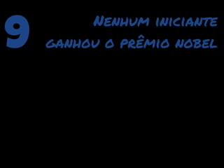 9        Nenhum iniciante
    ganhou o prêmio nobel
 