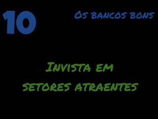 10      Os bancos bons




     Invista em
 setores atraentes
 