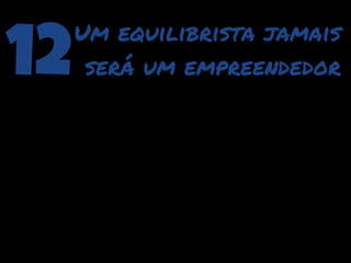 12   Um equilibrista jamais
      será um empreendedor
 