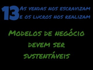 13
     As vendas nos escravizam
     e os lucros nos realizam


Modelos de negócio
    devem ser
   sustentáveis
 