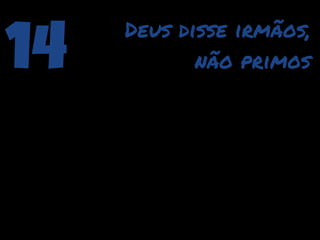 14   Deus disse irmãos,
            não primos
 