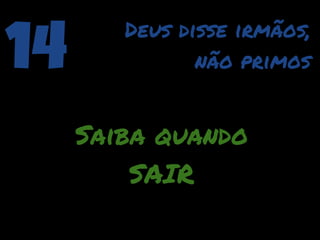 14      Deus disse irmãos,
               não primos


     Saiba quando
         SAIR
 