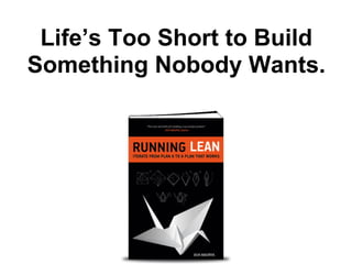 Life’s Too Short to Build
Something Nobody Wants.
 
