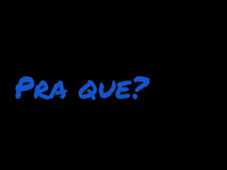 Pra que?
 