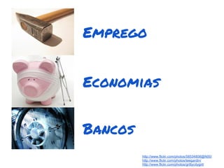Emprego


Economias


Bancos
         http://www.flickr.com/photos/58534808@N00/
         http://www.flickr.com/photos/teegardin/
         http://www.flickr.com/photos/grittycitygirl/
 