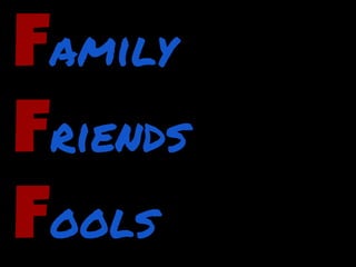 Family
Friends
Fools
 