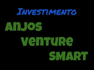 Investimento
Anjos
  Venture
      SMART
 