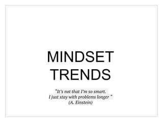 MINDSET
TRENDS
“It’s not that I’m so smart.
I just stay with problems longer “
(A. Einstein)
 