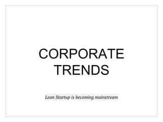 CORPORATE
TRENDS
Lean Startup is becoming mainstream
 