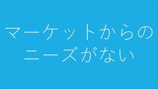10
マーケットからの
ニーズがない
 