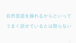 自然言語を操れるからといって
うまく話せているとは限らない
25
 