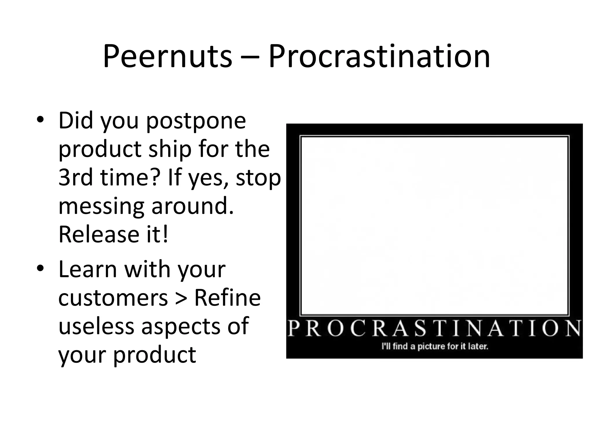 Peernuts – Procrastination
• Did you postpone
  product ship for the
  3rd time? If yes, stop
  messing around.
  Release it!
• Learn with your
  customers > Refine
  useless aspects of
  your product
 