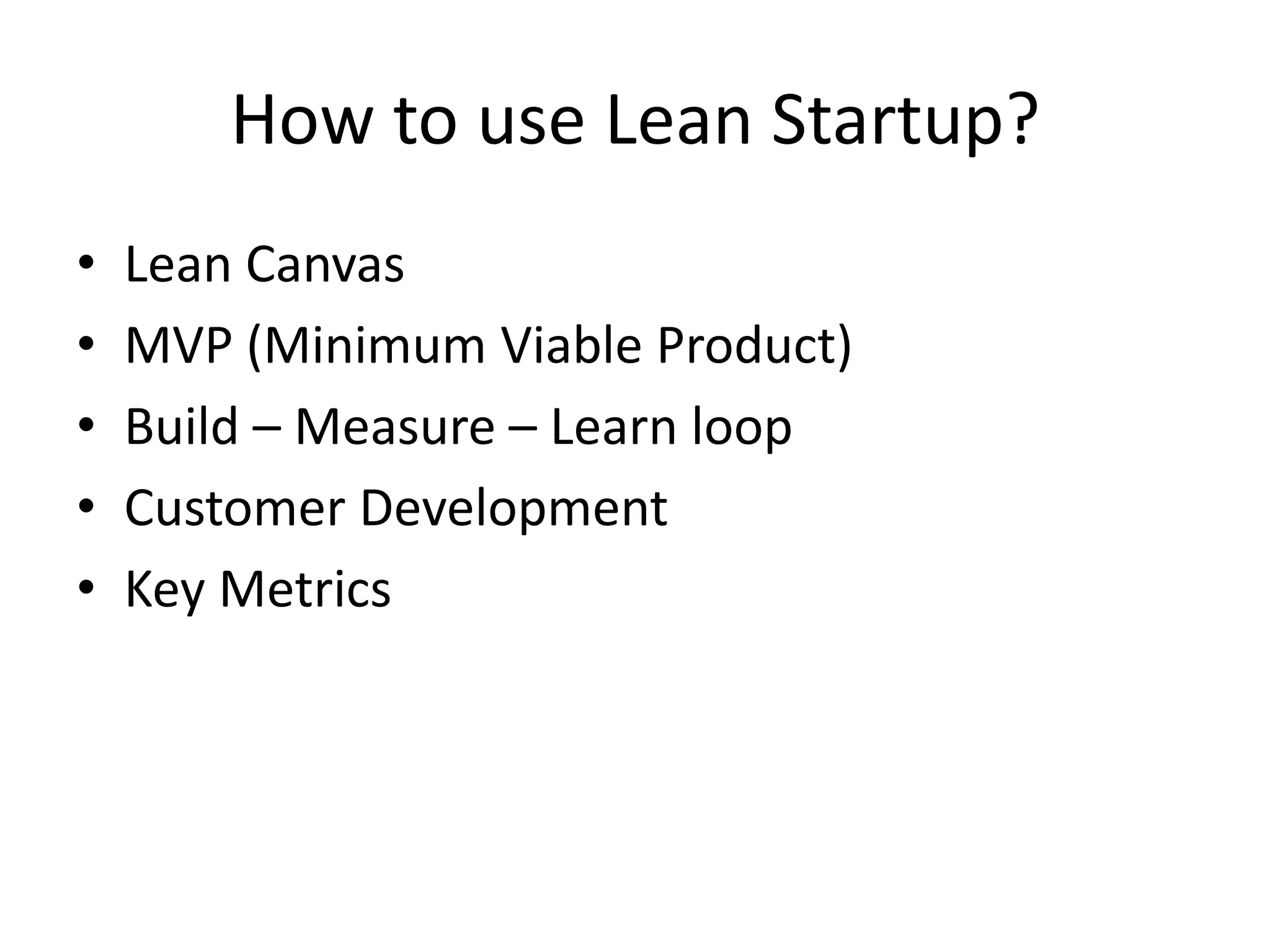How to use Lean Startup?
•   Lean Canvas
•   MVP (Minimum Viable Product)
•   Build – Measure – Learn loop
•   Customer Development
•   Key Metrics
 