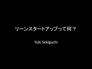 リーンスタートアップって何？

    Yuki Sekiguchi
 
