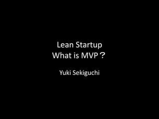 Lean Startup
What is MVP？
 Yuki Sekiguchi
 