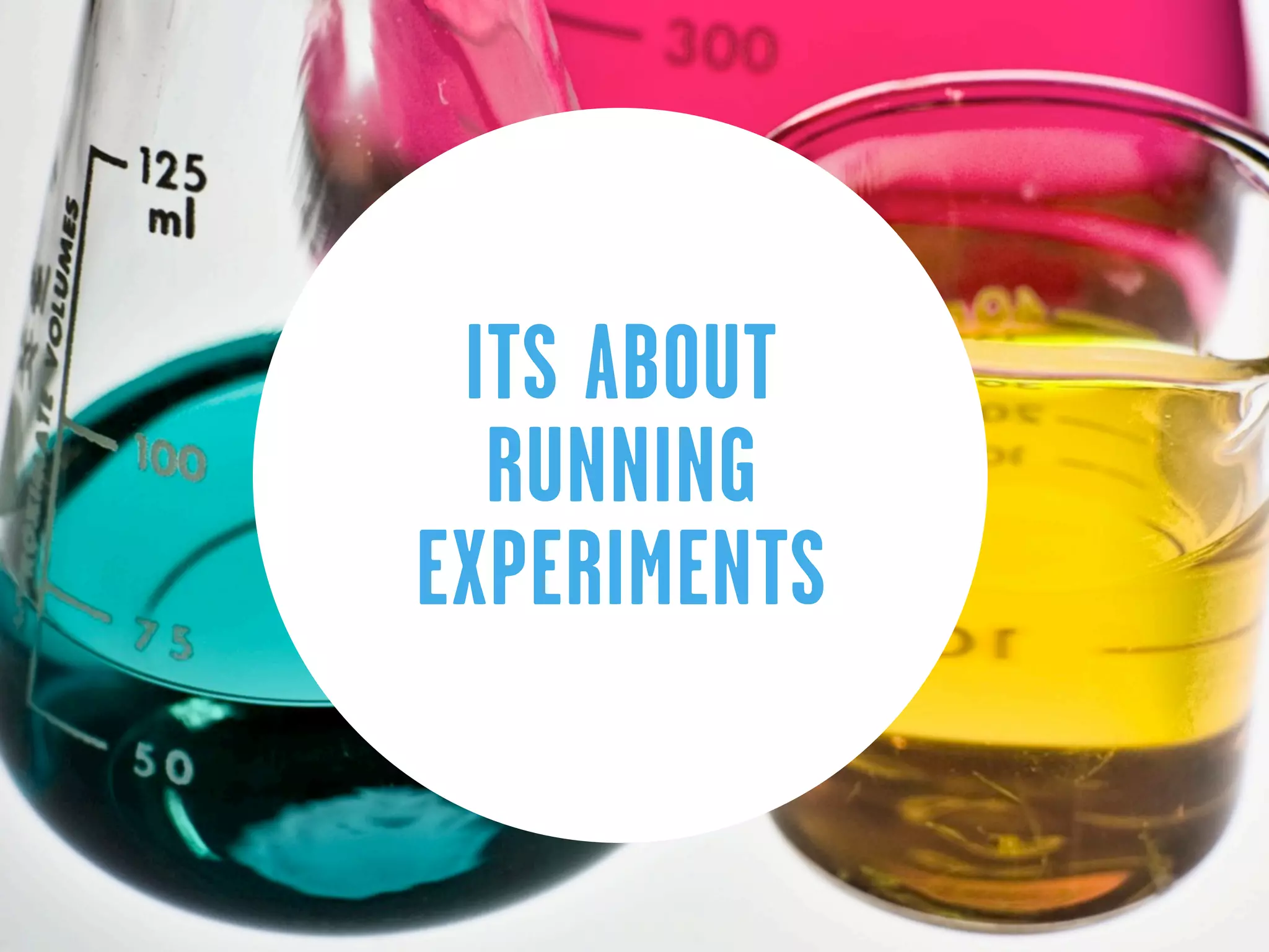 ITS ABOUT
  RUNNING
EXPERIMENTS
 