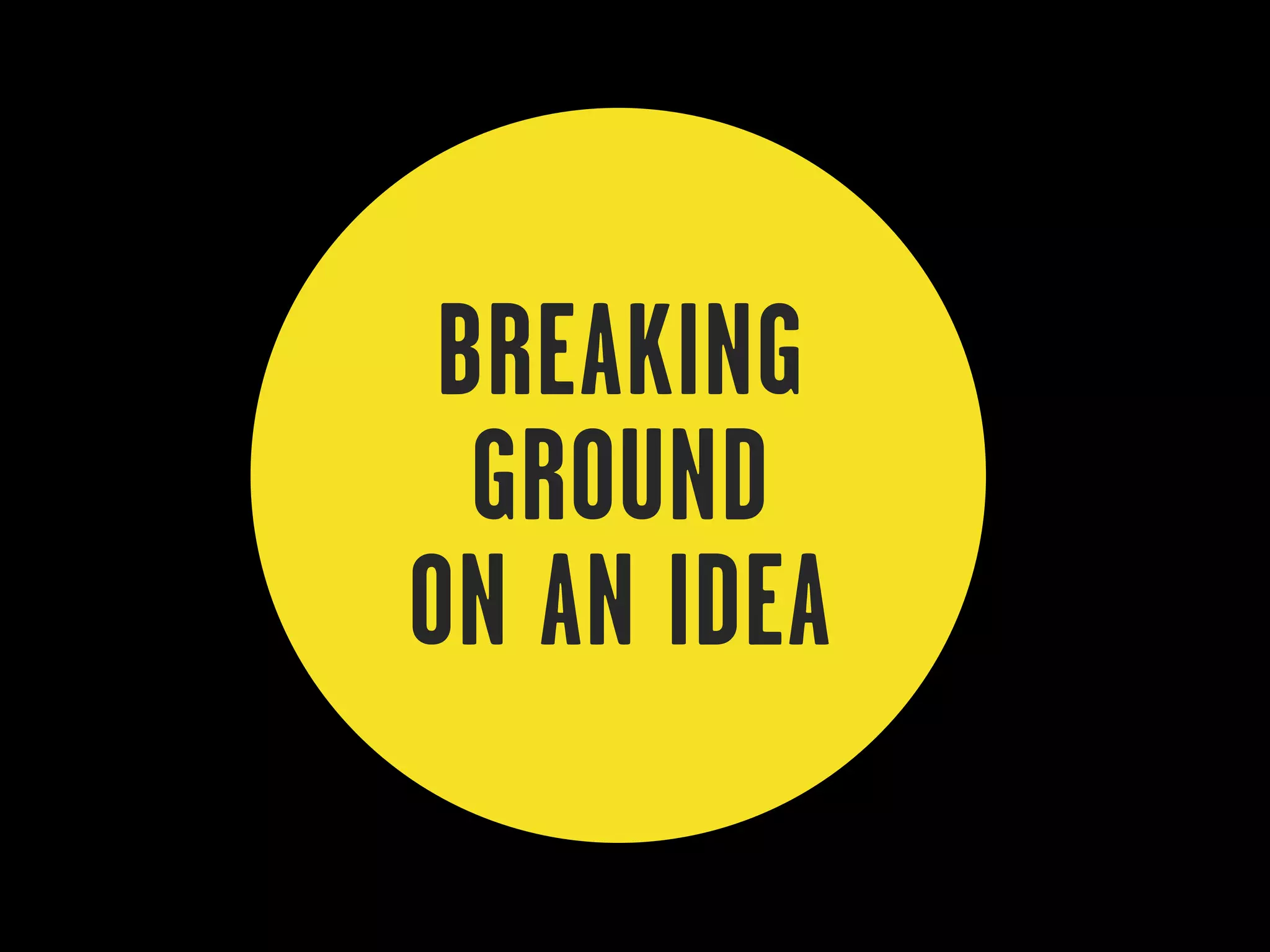 BREAKING
  GROUND
ON AN IDEA
 