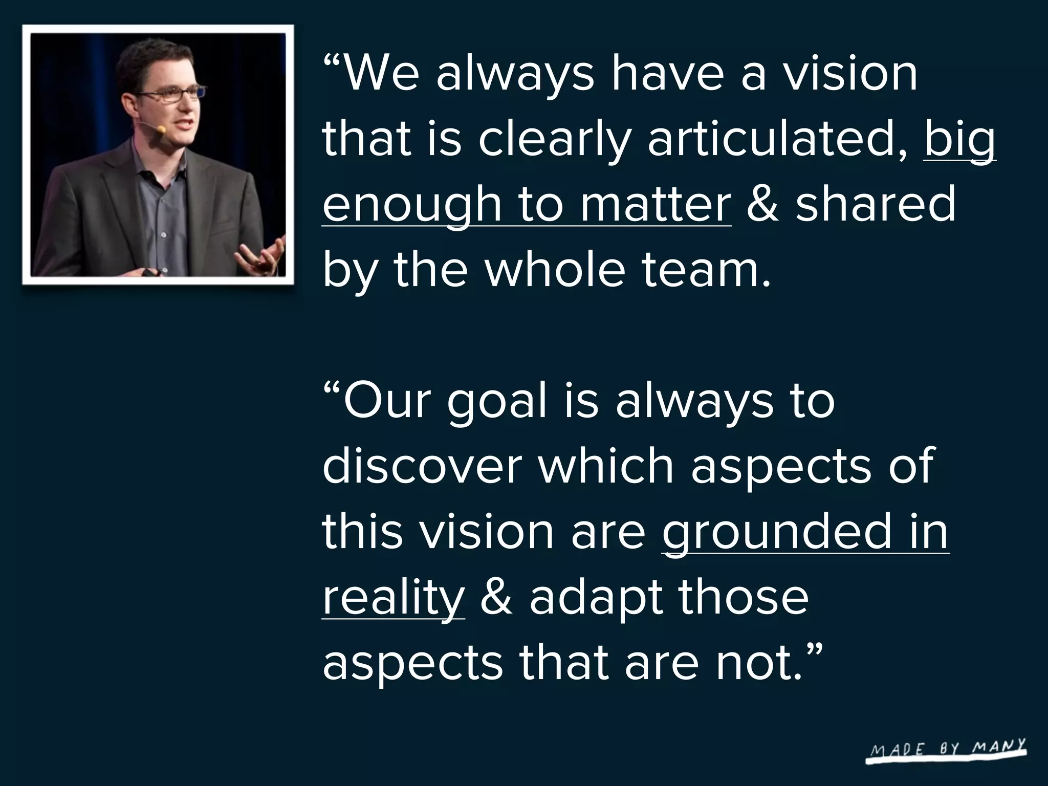 “We always have a vision
that is clearly articulated, big
enough to matter & shared
by the whole team.

“Our goal is always to
discover which aspects of
this vision are grounded in
reality & adapt those
aspects that are not.”
 