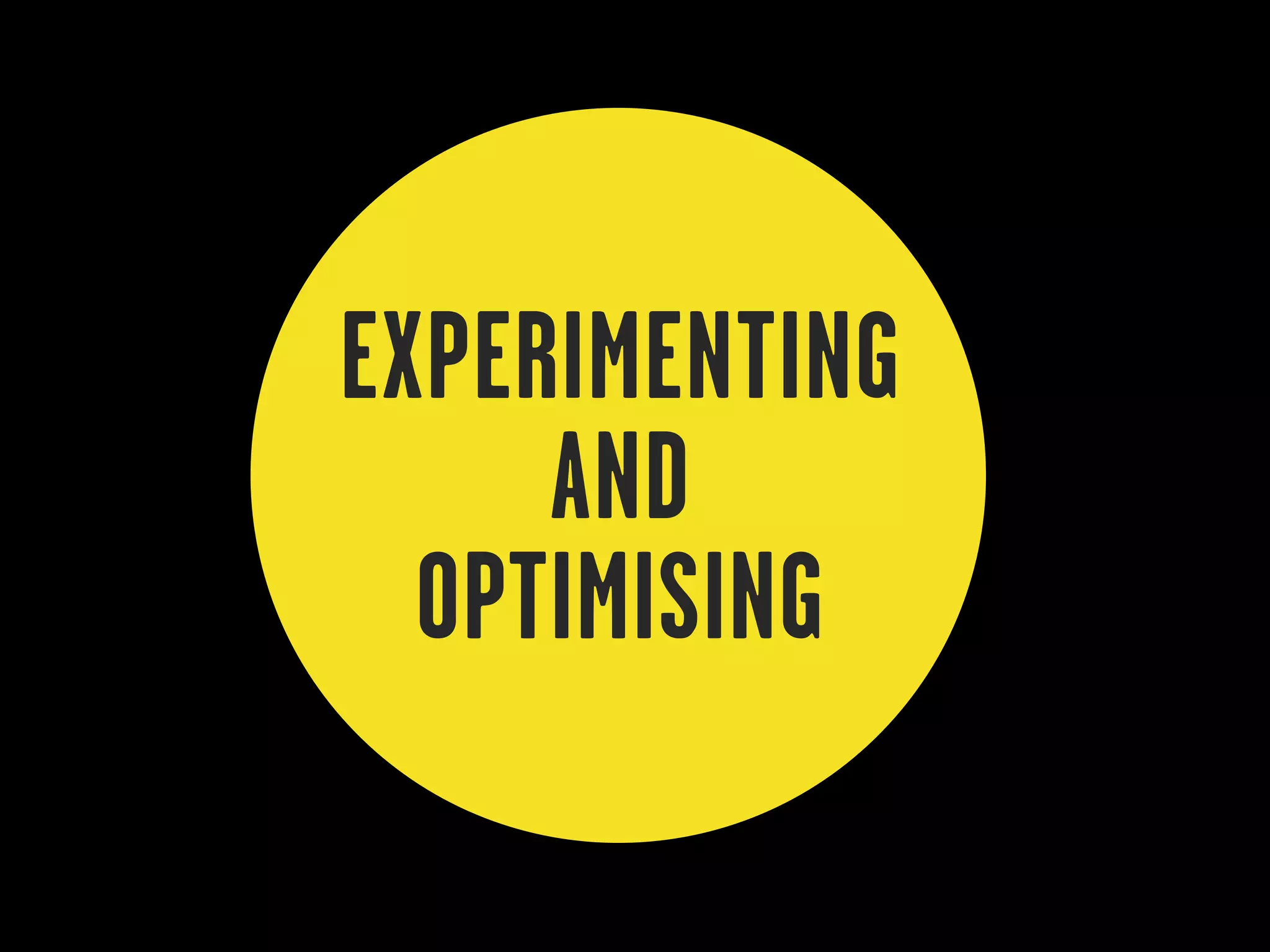 EXPERIMENTING
     AND
  OPTIMISING
 