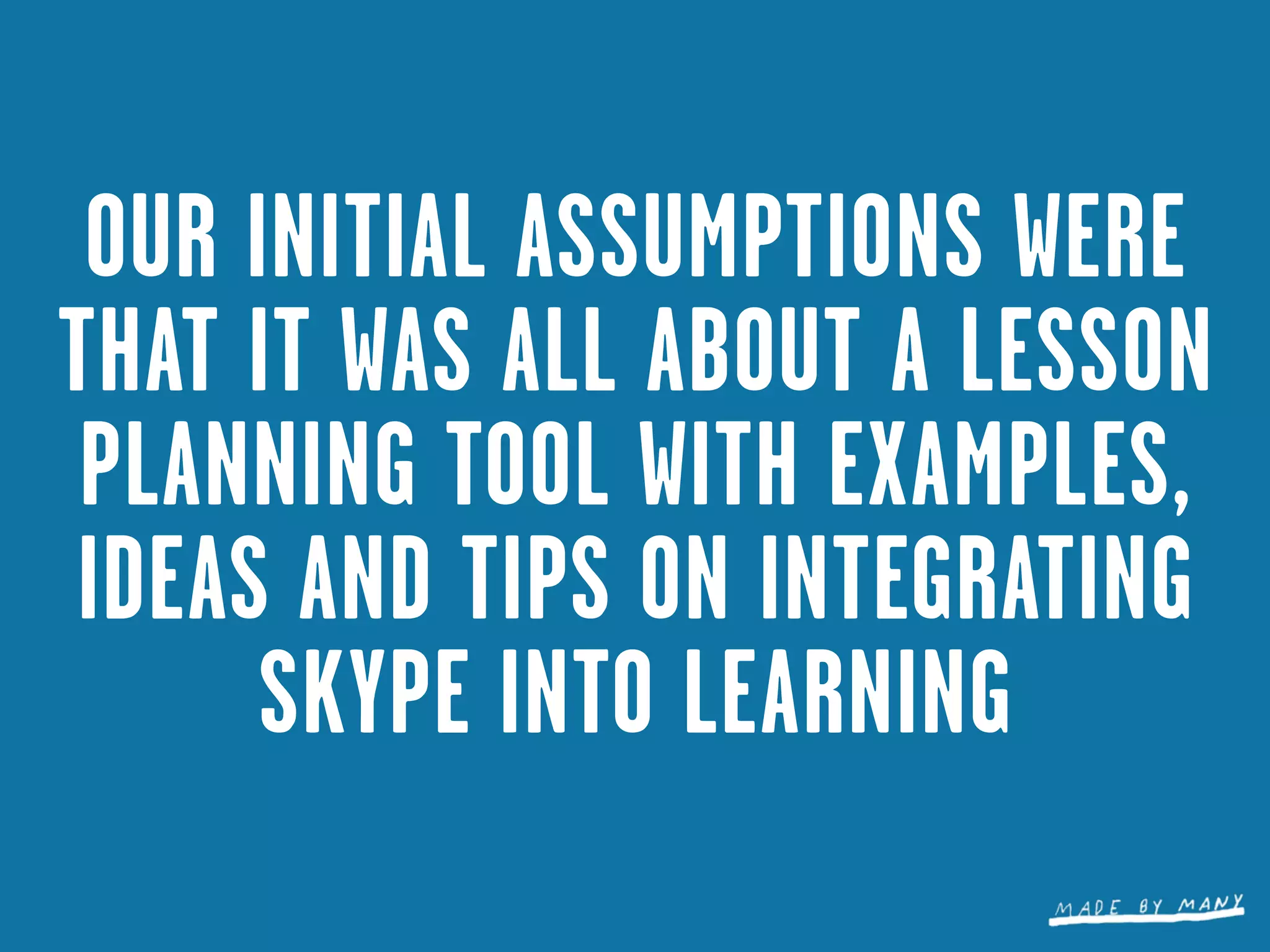 OUR INITIAL ASSUMPTIONS WERE
THAT IT WAS ALL ABOUT A LESSON
 PLANNING TOOL WITH EXAMPLES,
IDEAS AND TIPS ON INTEGRATING
      SKYPE INTO LEARNING
 