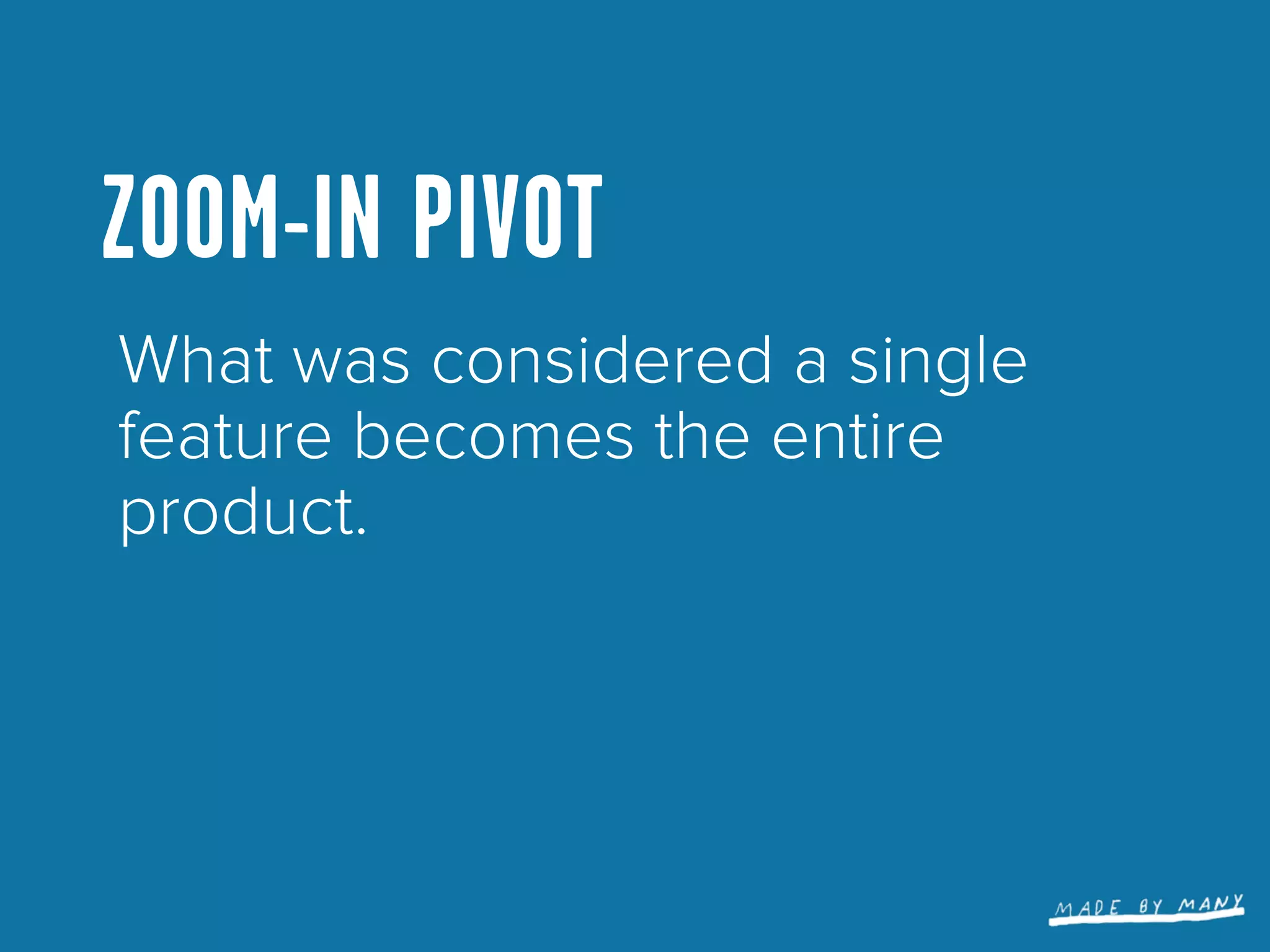 ZOOM-IN PIVOT
What was considered a single
feature becomes the entire
product.
 