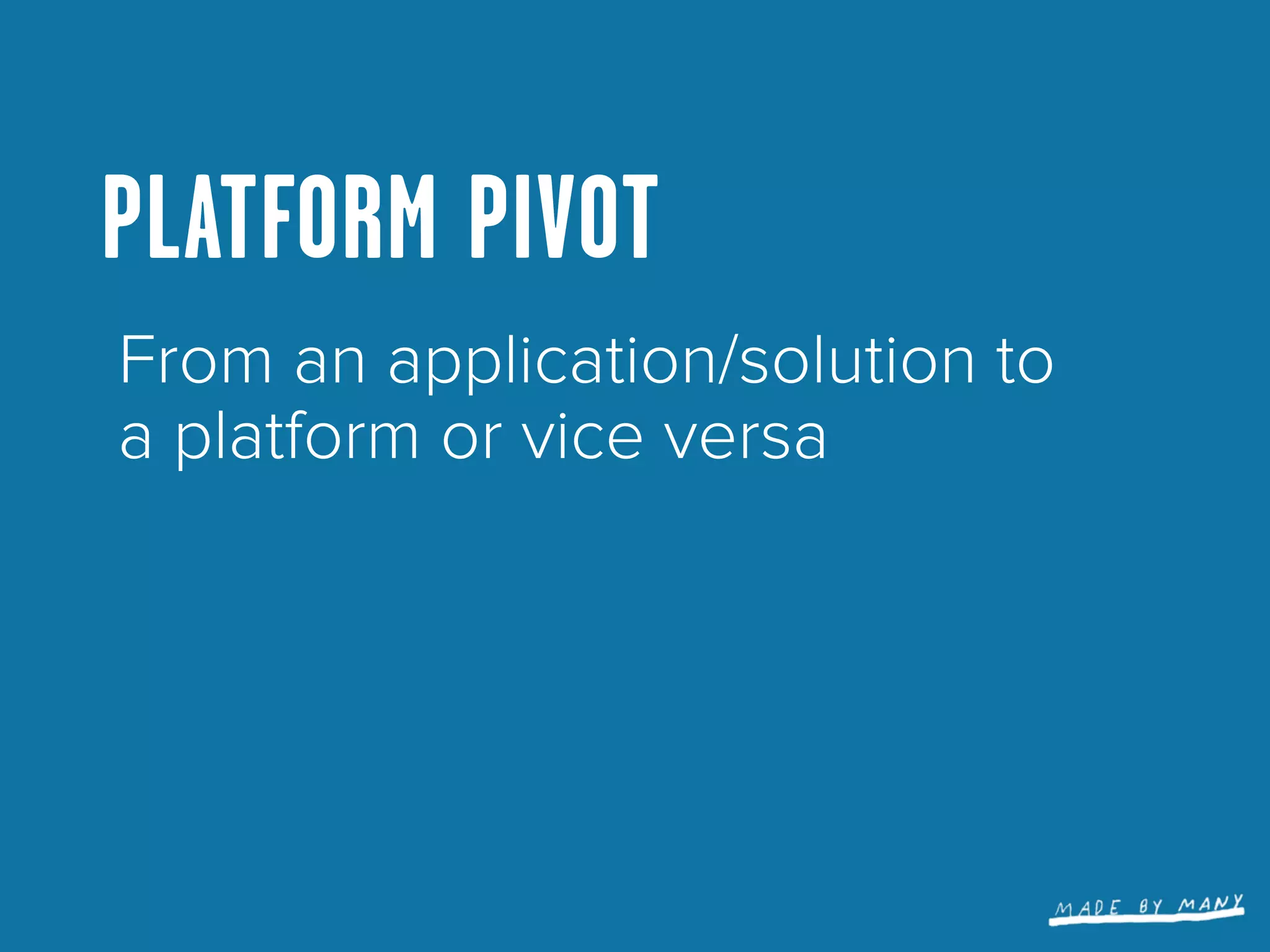 PLATFORM PIVOT
From an application/solution to
a platform or vice versa
 