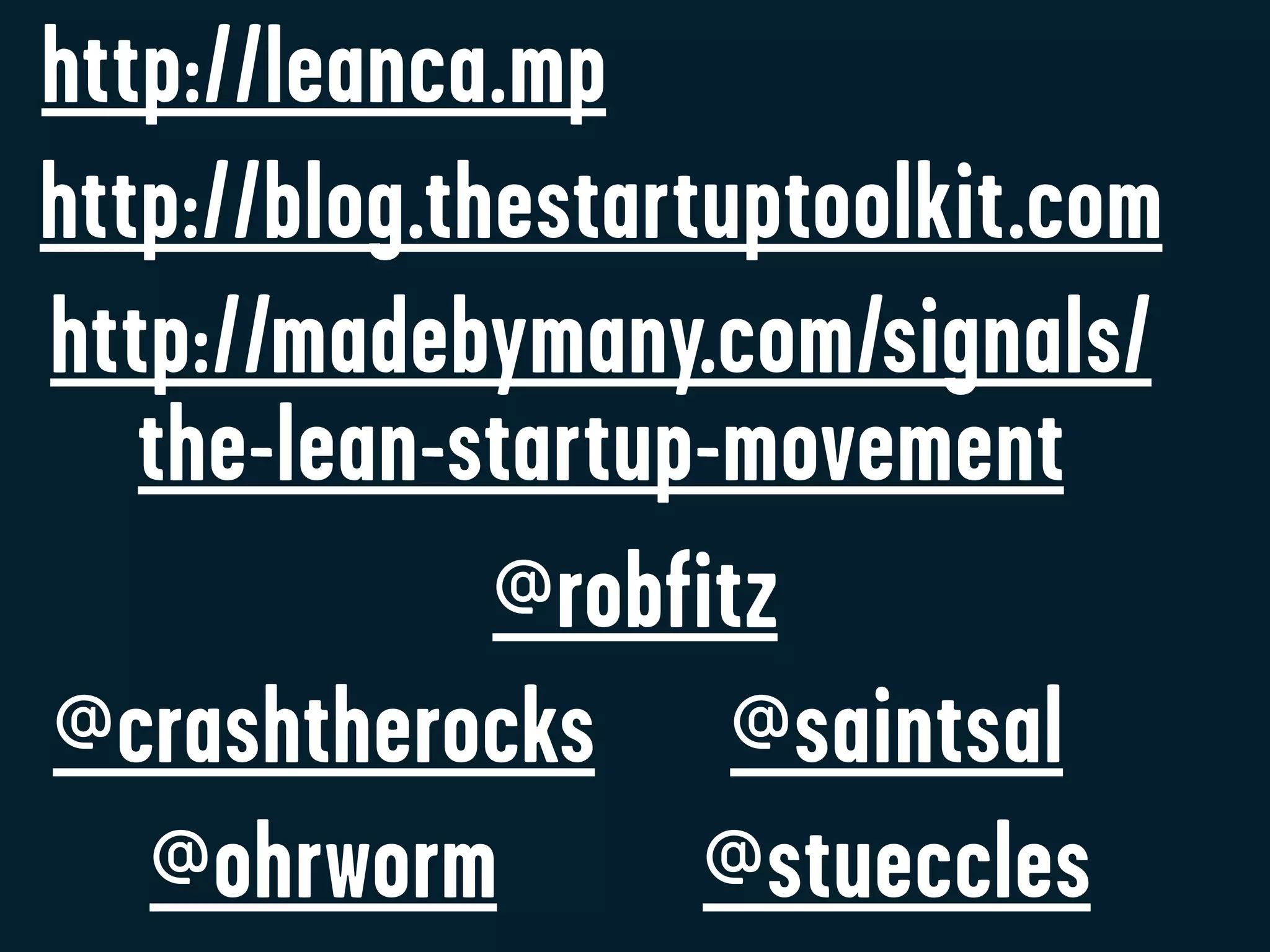 http://leanca.mp
http://blog.thestartuptoolkit.com
http://madebymany.com/signals/
   the-lean-startup-movement
              @robfitz
@crashtherocks @saintsal
   @ohrworm         @stueccles
 