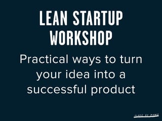 LEAN STARTUP
     WORKSHOP
Practical ways to turn
   your idea into a
 successful product
 