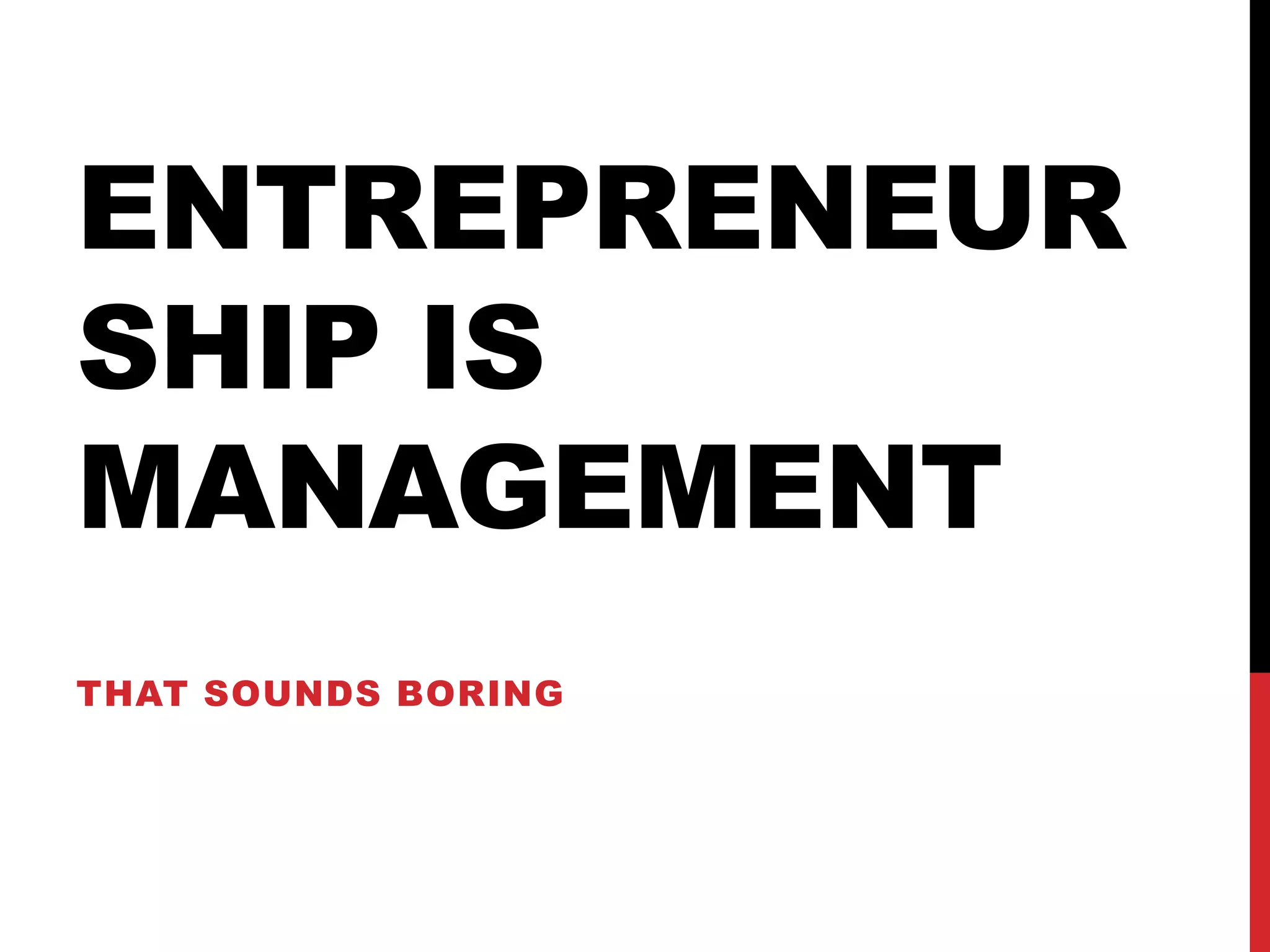 ENTREPRENEUR
SHIP IS
MANAGEMENT
THAT SOUNDS BORING
 