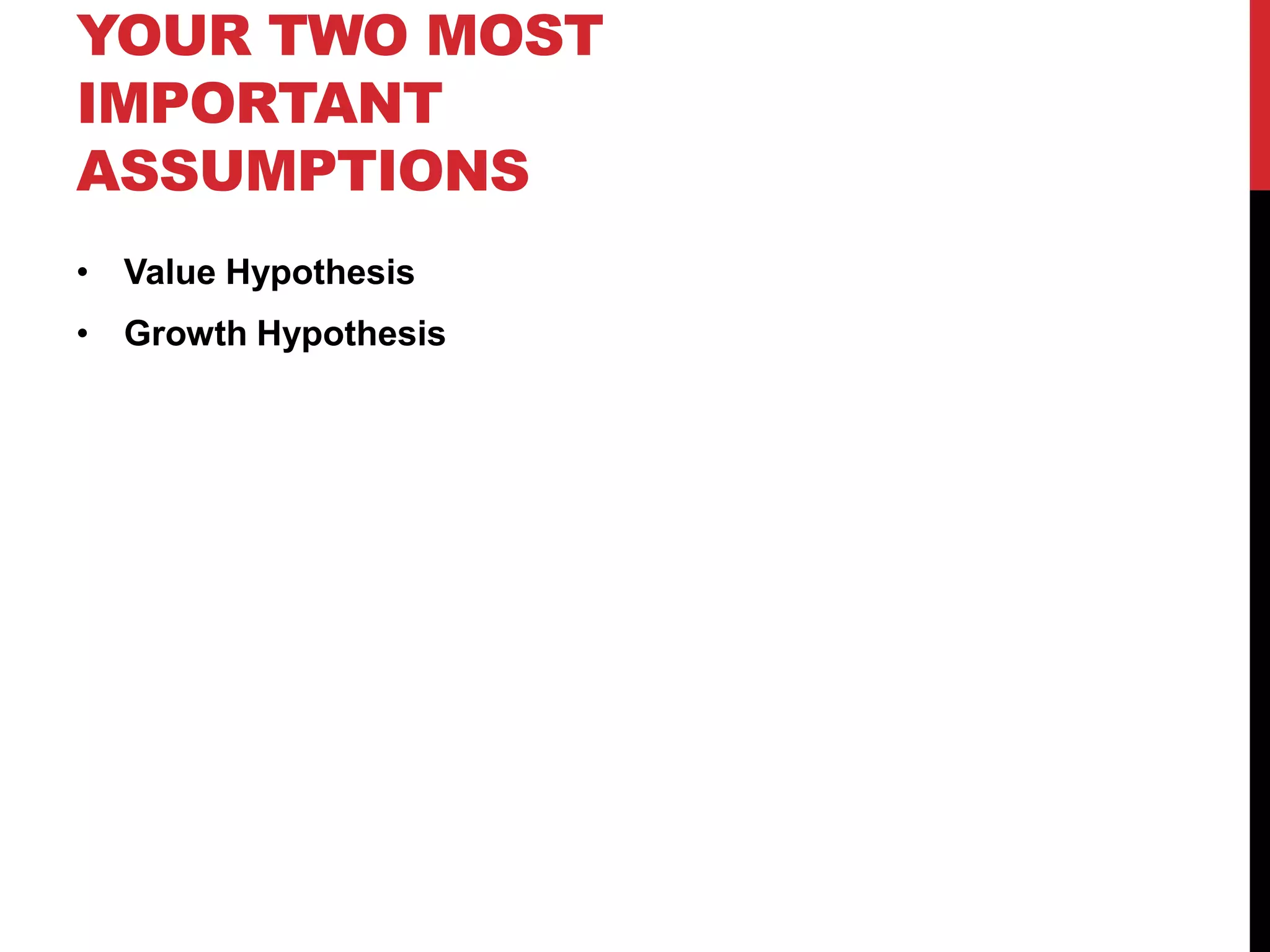 YOUR TWO MOST
IMPORTANT
ASSUMPTIONS
• Value Hypothesis
• Growth Hypothesis
 