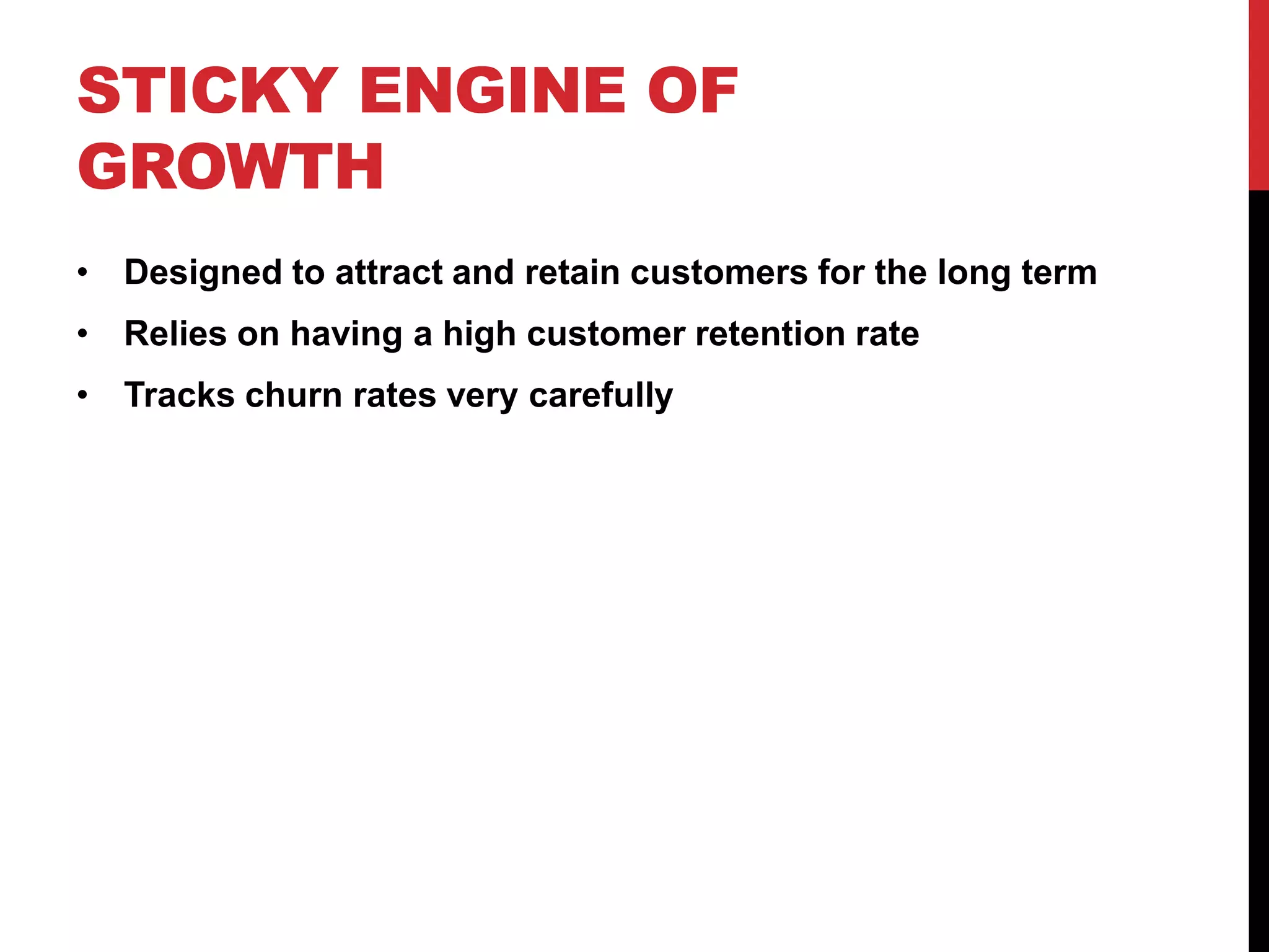 STICKY ENGINE OF
GROWTH
• Designed to attract and retain customers for the long term
• Relies on having a high customer retention rate
• Tracks churn rates very carefully
 