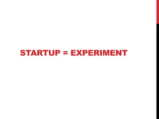 STARTUP = EXPERIMENT
 