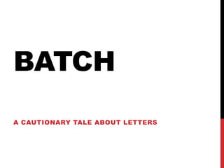 BATCH
A CAUTIONARY TALE ABOUT LETTERS
 