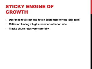 STICKY ENGINE OF
GROWTH
• Designed to attract and retain customers for the long term
• Relies on having a high customer retention rate
• Tracks churn rates very carefully
 