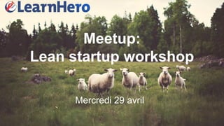 Meetup:
Lean startup workshop
Mercredi 29 avril
 