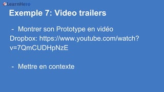 Exemple 7: Video trailers
- Montrer son Prototype en vidéo
Dropbox: https://www.youtube.com/watch?
v=7QmCUDHpNzE
- Mettre en contexte
 