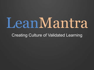 LeanMantra
Creating Culture of Validated Learning
 
