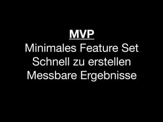 MVP
Minimales Feature Set
 Schnell zu erstellen
Messbare Ergebnisse
 