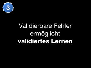 3

    Validierbare Fehler
        ermöglicht
    validiertes Lernen
 