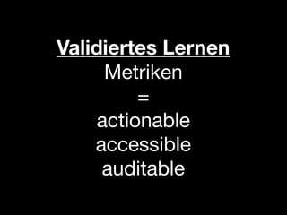 Validiertes Lernen
      Metriken
          =
     actionable
    accessible
     auditable
 