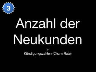 3

    Anzahl der
    Neukunden     >
     Kündigungszahlen (Churn Rate)
 
